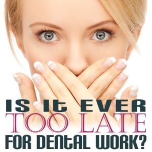 Is it ever too late for dental work?